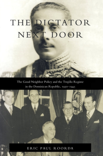 The Dictator Next Door: The Good Neighbor Policy and the Trujillo Regime in the Dominican Republic, 1930-1945