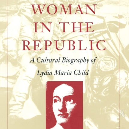 The First Woman in the Republic: A Cultural Biography of Lydia Maria Child