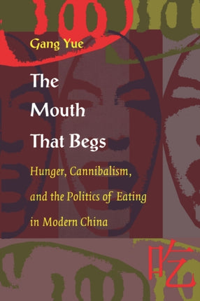 The Mouth That Begs: Hunger, Cannibalism, and the Politics of Eating in Modern China