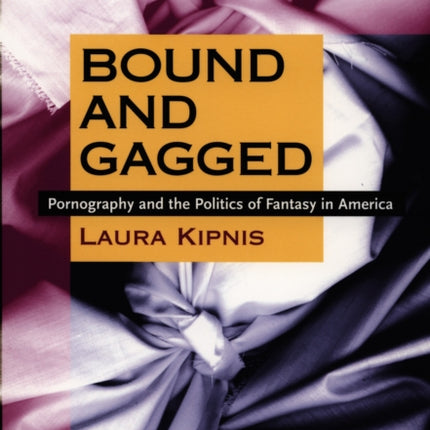 Bound and Gagged: Pornography and the Politics of Fantasy in America