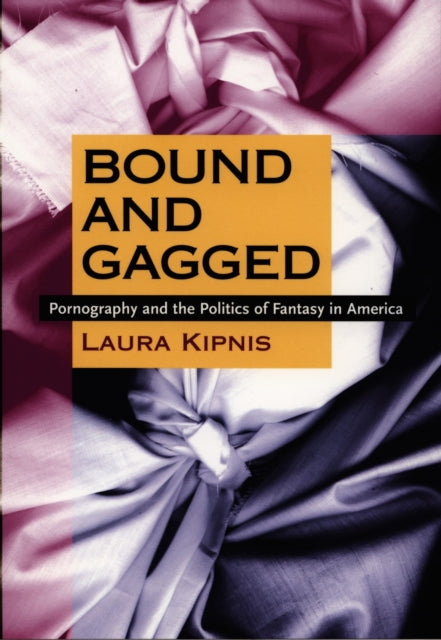 Bound and Gagged: Pornography and the Politics of Fantasy in America