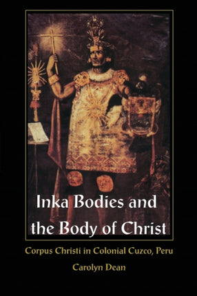 Inka Bodies and the Body of Christ: Corpus Christi in Colonial Cuzco, Peru