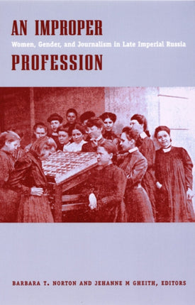 An Improper Profession: Women, Gender, and Journalism in Late Imperial Russia