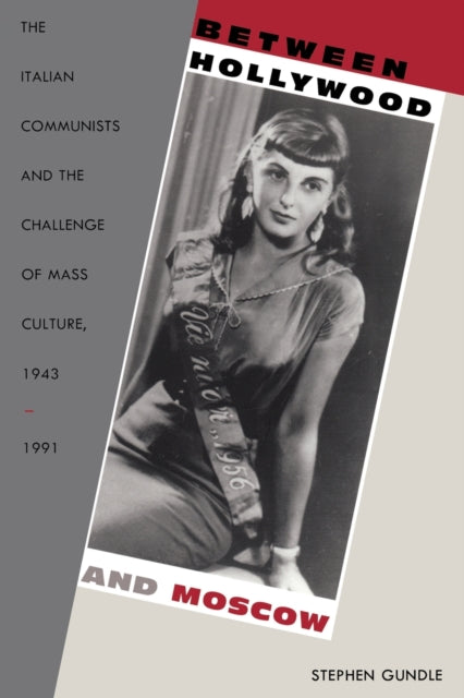 Between Hollywood and Moscow: The Italian Communists and the Challenge of Mass Culture, 1943–1991