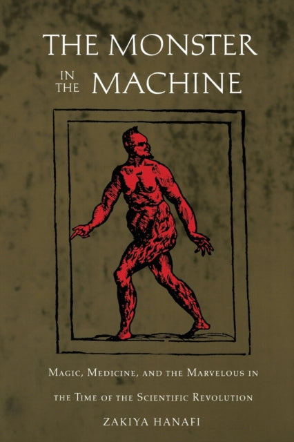 The Monster in the Machine: Magic, Medicine, and the Marvelous in the Time of the Scientific Revolution