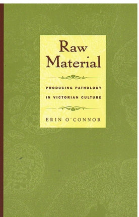 Raw Material: Producing Pathology in Victorian Culture