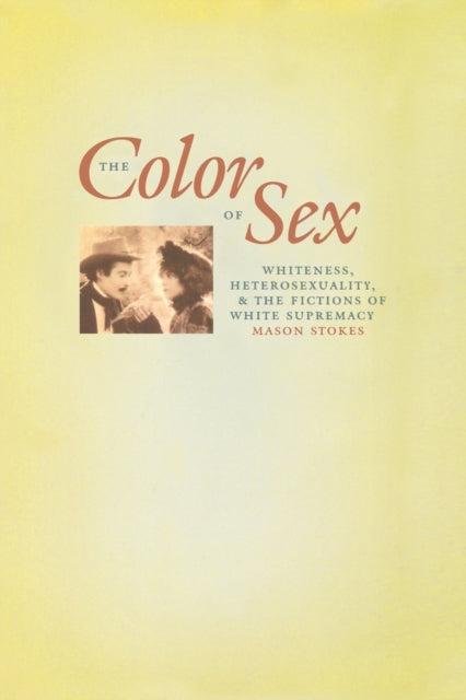 The Color of Sex: Whiteness, Heterosexuality, and the Fictions of White Supremacy