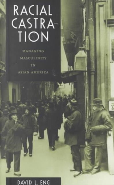 Racial Castration: Managing Masculinity in Asian America