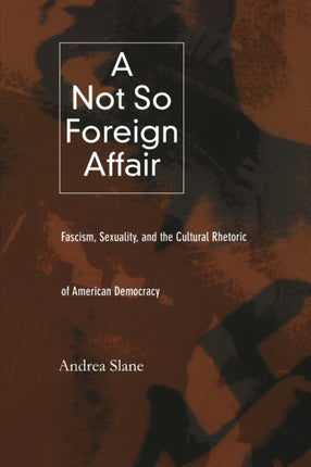 A Not So Foreign Affair: Fascism, Sexuality, and the Cultural Rhetoric of American Democracy