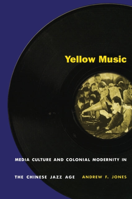 Yellow Music: Media Culture and Colonial Modernity in the Chinese Jazz Age