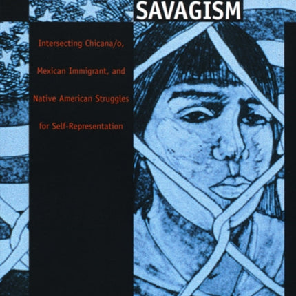 Disrupting Savagism: Intersecting Chicana/o, Mexican Immigrant, and Native American Struggles for Self-Representation