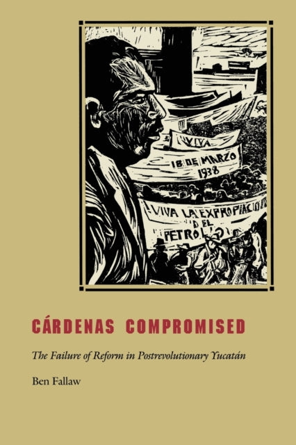 Cárdenas Compromised: The Failure of Reform in Postrevolutionary Yucatán