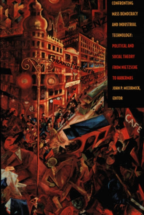 Confronting Mass Democracy and Industrial Technology: Political and Social Theory from Nietzsche to Habermas