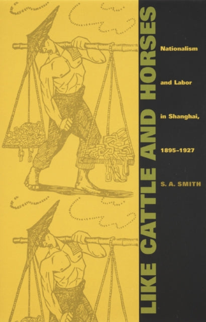 Like Cattle and Horses: Nationalism and Labor in Shanghai, 1895-1927