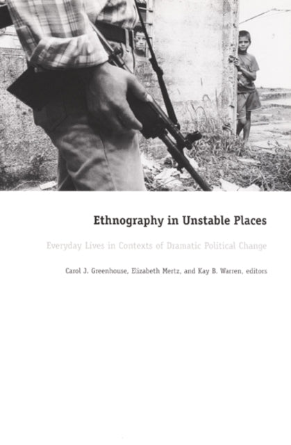 Ethnography in Unstable Places: Everyday Lives in Contexts of Dramatic Political Change