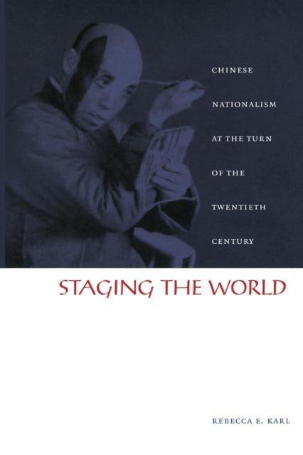 Staging the World: Chinese Nationalism at the Turn of the Twentieth Century