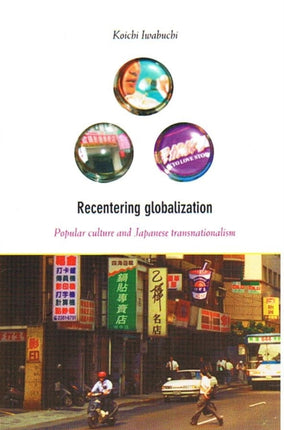 Recentering Globalization: Popular Culture and Japanese Transnationalism