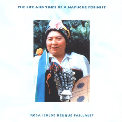 When a Flower Is Reborn: The Life and Times of a Mapuche Feminist