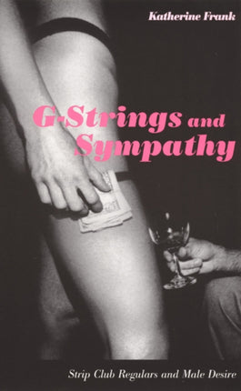 G-Strings and Sympathy: Strip Club Regulars and Male Desire