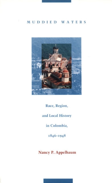 Muddied Waters: Race, Region, and Local History in Colombia, 1846–1948