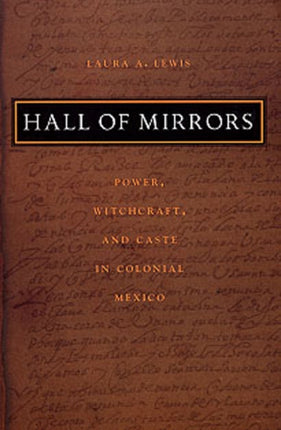 Hall of Mirrors: Power, Witchcraft, and Caste in Colonial Mexico