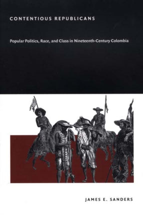 Contentious Republicans: Popular Politics, Race, and Class in Nineteenth-Century Colombia