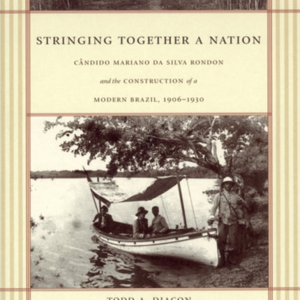 Stringing Together a Nation: Cândido Mariano da Silva Rondon and the Construction of a Modern Brazil, 1906–1930