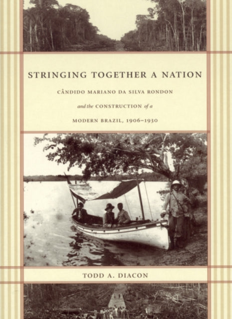 Stringing Together a Nation: Cândido Mariano da Silva Rondon and the Construction of a Modern Brazil, 1906–1930