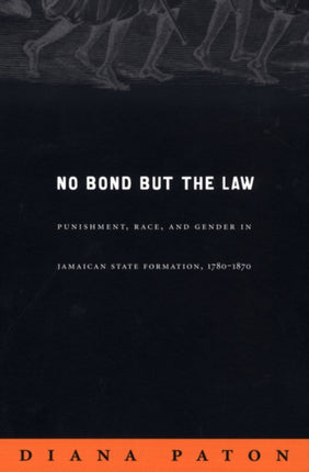 No Bond but the Law: Punishment, Race, and Gender in Jamaican State Formation, 1780–1870