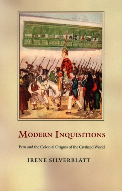 Modern Inquisitions: Peru and the Colonial Origins of the Civilized World