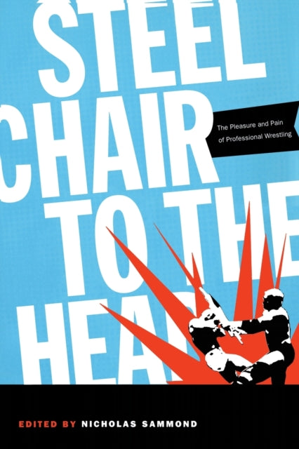 Steel Chair to the Head: The Pleasure and Pain of Professional Wrestling