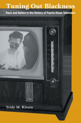 Tuning Out Blackness: Race and Nation in the History of Puerto Rican Television