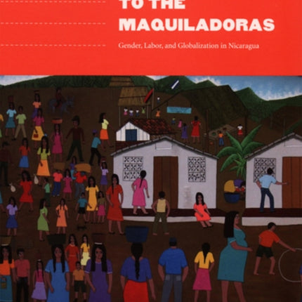 From the Revolution to the Maquiladoras: Gender, Labor, and Globalization in Nicaragua