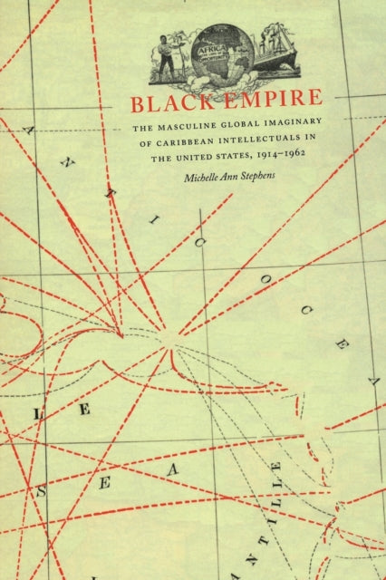 Black Empire: The Masculine Global Imaginary of Caribbean Intellectuals in the United States, 1914–1962