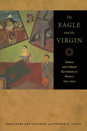 The Eagle and the Virgin: Nation and Cultural Revolution in Mexico, 1920–1940