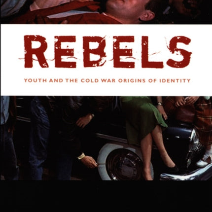 Rebels: Youth and the Cold War Origins of Identity