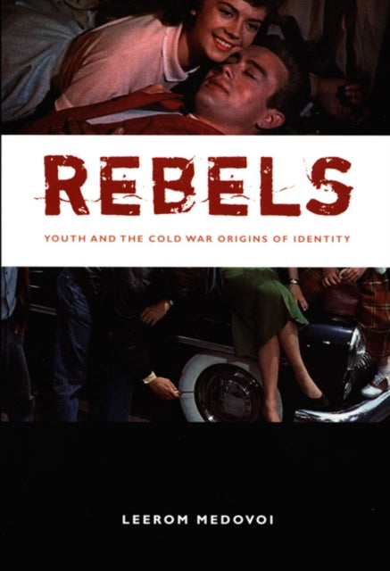 Rebels: Youth and the Cold War Origins of Identity