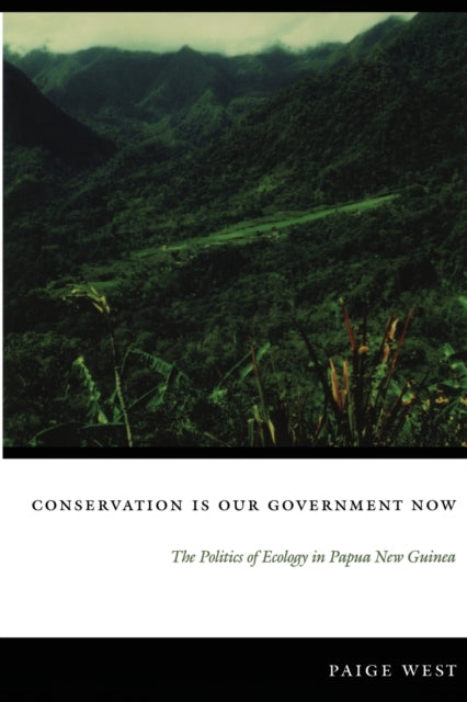 Conservation Is Our Government Now: The Politics of Ecology in Papua New Guinea