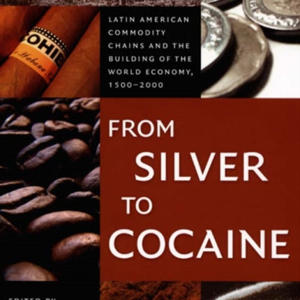 From Silver to Cocaine: Latin American Commodity Chains and the Building of the World Economy, 1500–2000