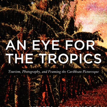 An Eye for the Tropics: Tourism, Photography, and Framing the Caribbean Picturesque