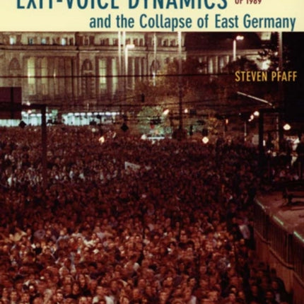 Exit-Voice Dynamics and the Collapse of East Germany: The Crisis of Leninism and the Revolution of 1989