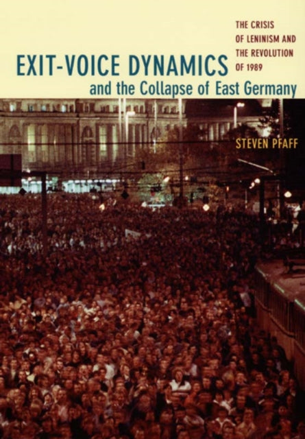 Exit-Voice Dynamics and the Collapse of East Germany: The Crisis of Leninism and the Revolution of 1989