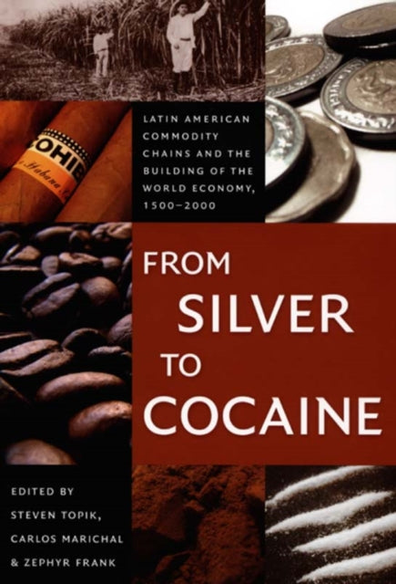 From Silver to Cocaine: Latin American Commodity Chains and the Building of the World Economy, 1500–2000