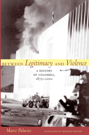 Between Legitimacy and Violence: A History of Colombia, 1875–2002