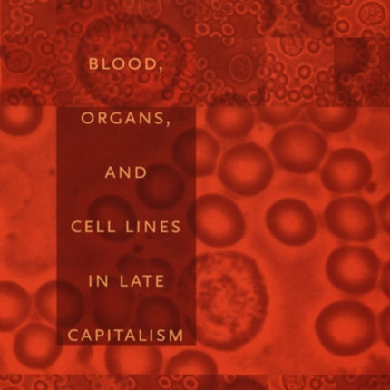 Tissue Economies: Blood, Organs, and Cell Lines in Late Capitalism