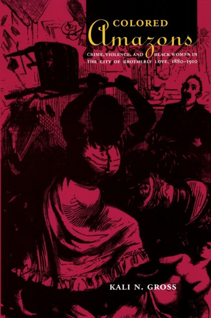 Colored Amazons: Crime, Violence, and Black Women in the City of Brotherly Love, 1880–1910