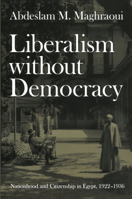 Liberalism without Democracy: Nationhood and Citizenship in Egypt, 1922–1936