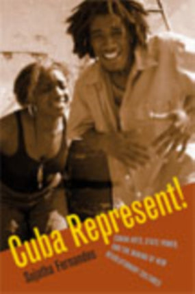 Cuba Represent!: Cuban Arts, State Power, and the Making of New Revolutionary Cultures