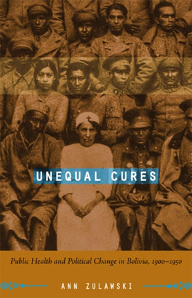 Unequal Cures: Public Health and Political Change in Bolivia, 1900–1950