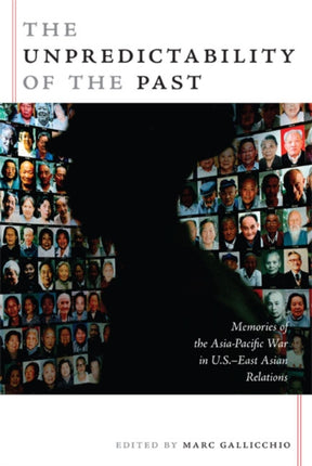 The Unpredictability of the Past: Memories of the Asia-Pacific War in U.S.–East Asian Relations